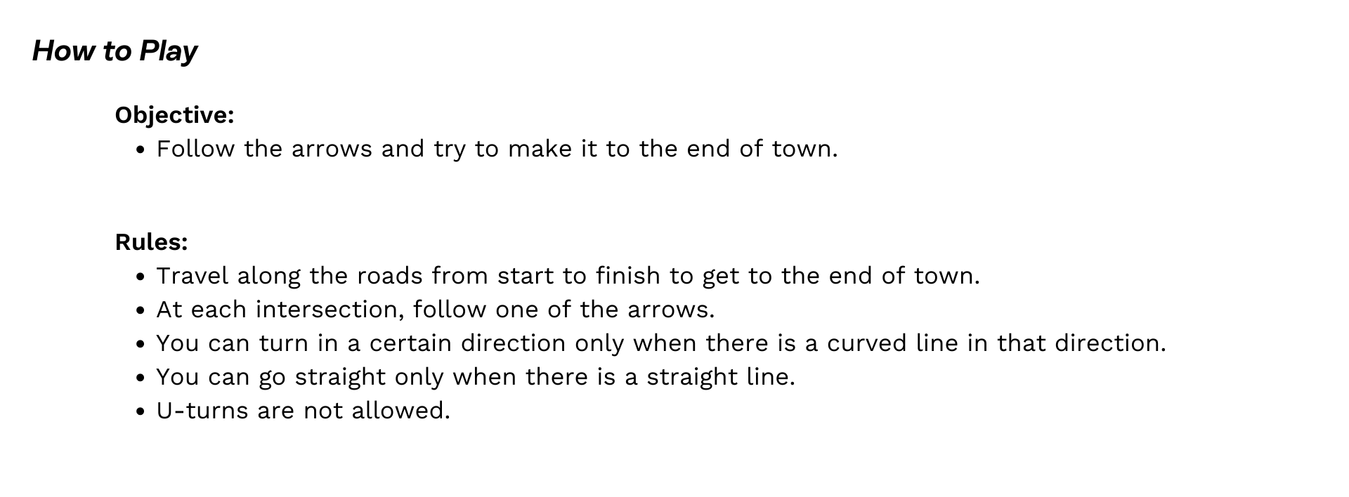 Rules: Travel along the roads from start to finish to get to the end of town. At each intersection, follow one of the arrows. You can turn in a certain direction only when there is a curved line in that direction. You can go straight only when there is a straight line. U-turns are not allowed.