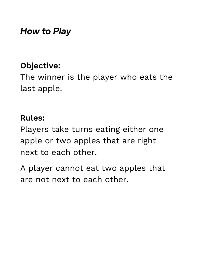 The winner is the player who eats the last apple. Rules: Players take turns eating either one apple or two apples that are right next to each other. A player cannot eat two apples that are not next to each other.