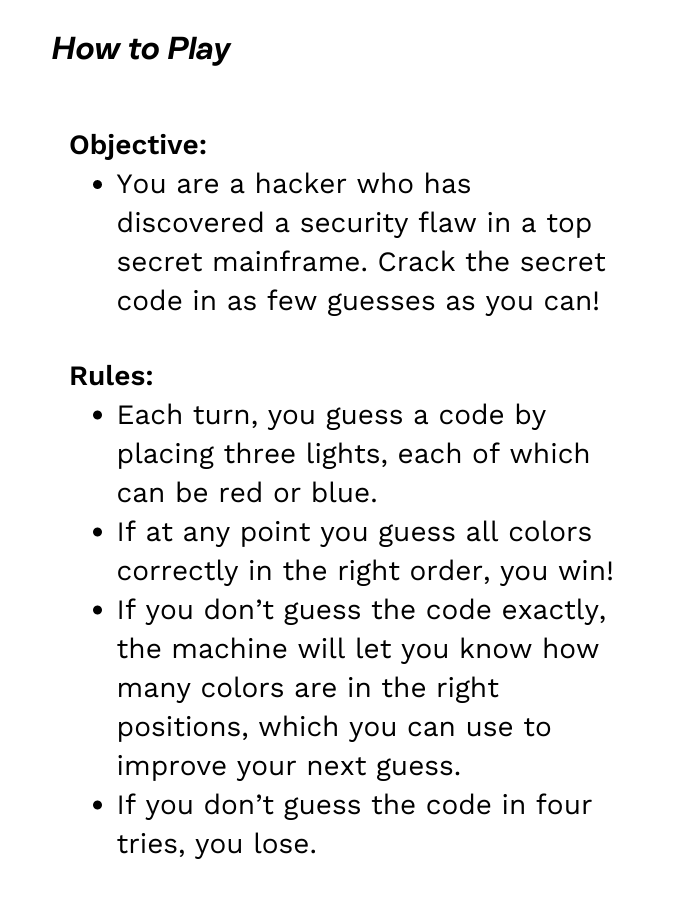 Objective: You are a hacker who has discovered a security flaw in a top secret mainframe. Crack the secret code in as few guesses as you can!