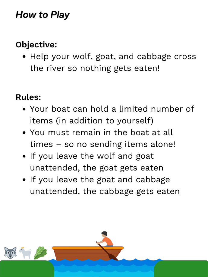 Objective: Help your wolf, goat, and cabbage cross the river so nothing gets eaten!